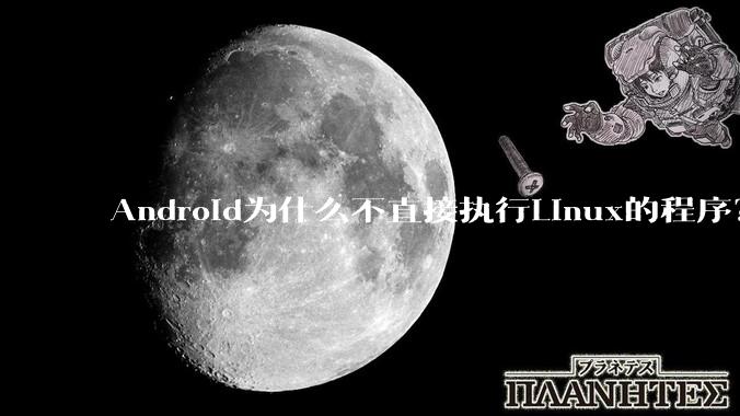 Android为什么不直接执行Linux的程序？而是自己搞一套？