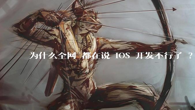 为什么全网 都在说 iOS 开发不行了 ？
