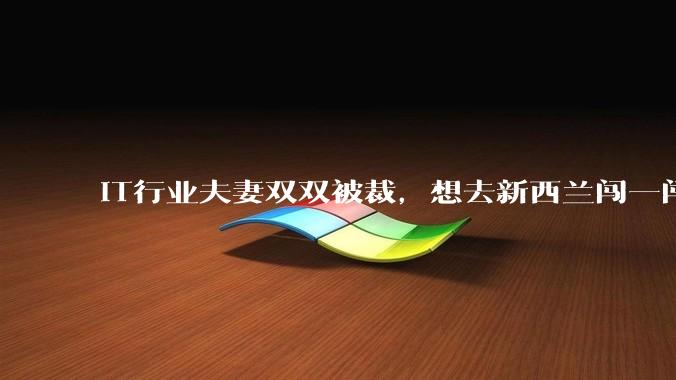 IT行业夫妻双双被裁，想去新西兰闯一闯可以吗？