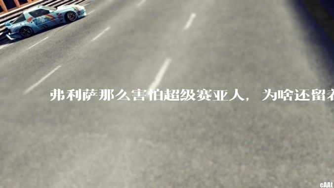 弗利萨那么害怕超级赛亚人，为啥还留着贝吉塔等人，不完全杀光？