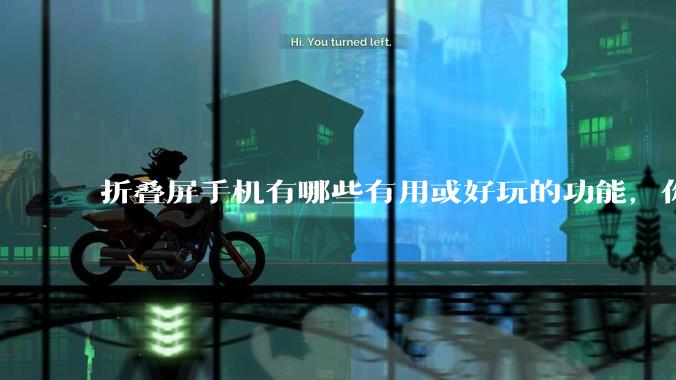 折叠屏手机有哪些有用或好玩的功能，你过去不理解，现在离不开？