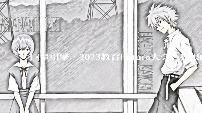 巨量引擎·2023教育Future大会：扎根内容生态，做好经营提效 - *