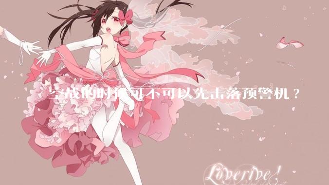 空战的时候可不可以先击落预警机?