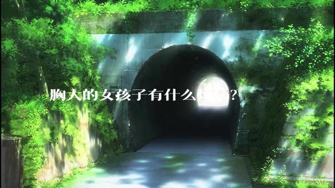 胸大的女孩子有什么烦恼？