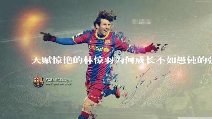 天赋惊艳的林惊羽为何成长不如愚钝的张小凡？