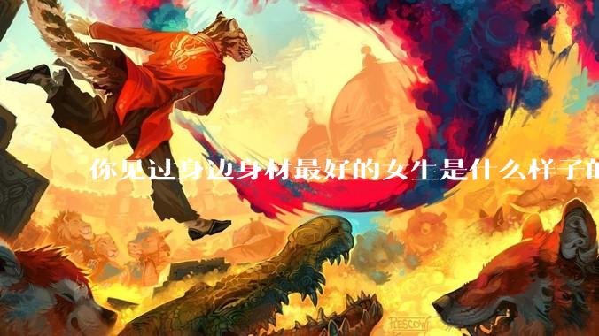 你见过身边身材最好的女生是什么样子的？