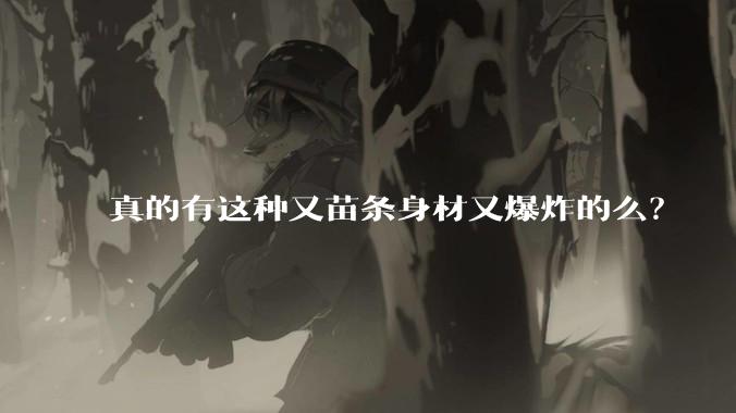 真的有这种又苗条身材又爆炸的么？