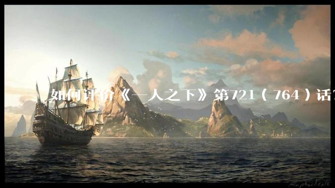 如何评价《一人之下》第721（764）话？