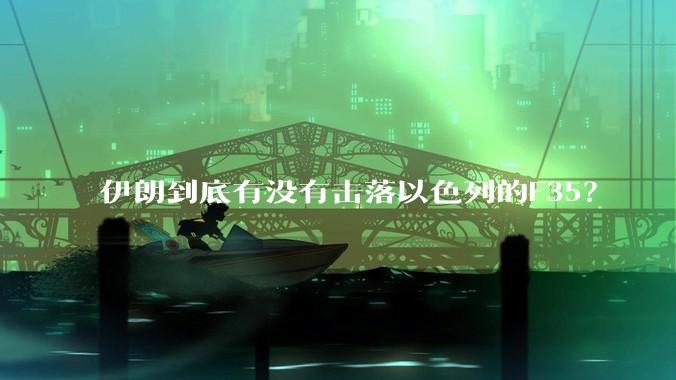 伊朗到底有没有击落以色列的F35？