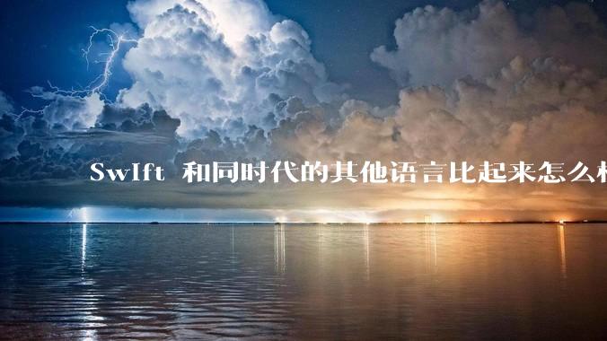 Swift 和同时代的其他语言比起来怎么样？
