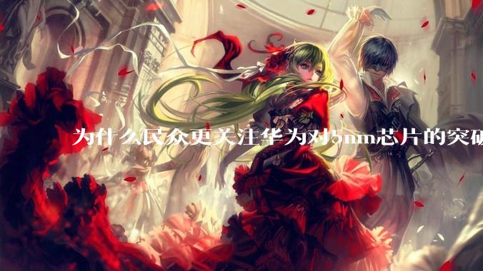 为什么民众更关注华为对5nm芯片的突破，而不是关注小米已经自研的3nm芯片？
