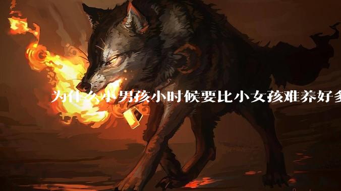 为什么小男孩小时候要比小女孩难养好多?