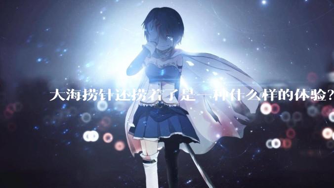 大海捞针还捞着了是一种什么样的体验？