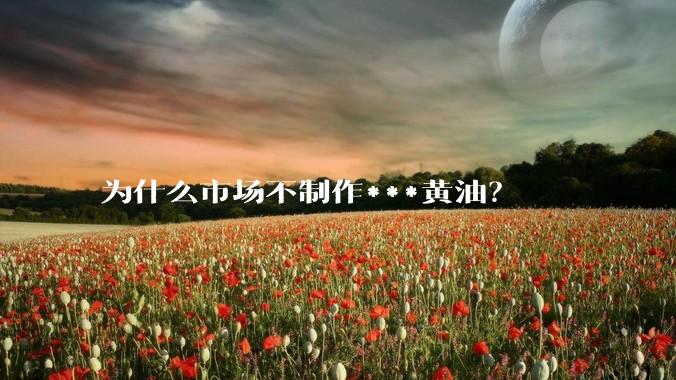 为什么市场不制作***黄油？