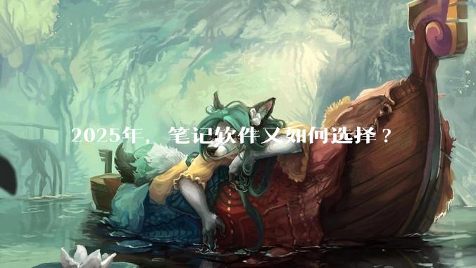 2025年，笔记软件又如何选择?