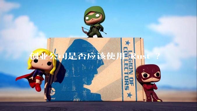 创业公司是否应该使用 Rust ？