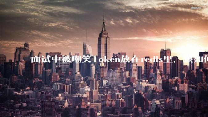 面试中被嘲笑Token放在redis里，该如何应对这种情况呢？
